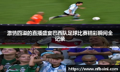 激情四溢的直播盛宴巴西队足球比赛精彩瞬间全记录