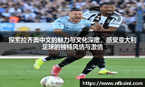 探索拉齐奥中文的魅力与文化深度，感受意大利足球的独特风情与激情