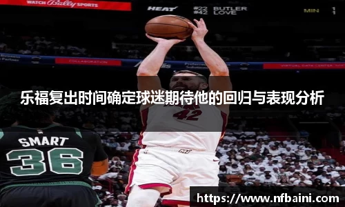 乐福复出时间确定球迷期待他的回归与表现分析
