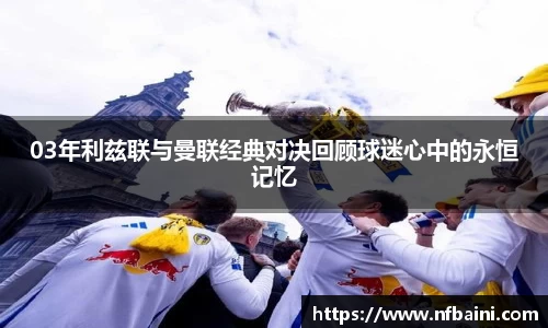 03年利兹联与曼联经典对决回顾球迷心中的永恒记忆