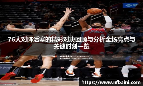 76人对阵活塞的精彩对决回顾与分析全场亮点与关键时刻一览
