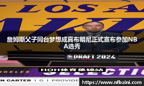 詹姆斯父子同台梦想成真布朗尼正式宣布参加NBA选秀
