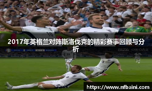 2017年英格兰对阵斯洛伐克的精彩赛事回顾与分析