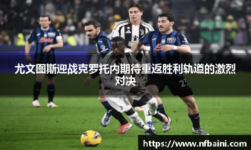 尤文图斯迎战克罗托内期待重返胜利轨道的激烈对决