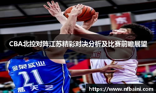CBA北控对阵江苏精彩对决分析及比赛前瞻展望