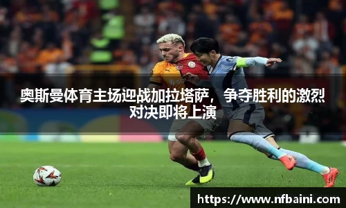 奥斯曼体育主场迎战加拉塔萨，争夺胜利的激烈对决即将上演