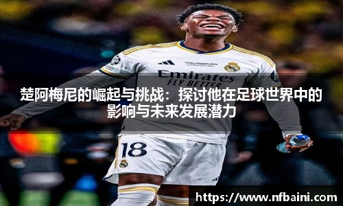 楚阿梅尼的崛起与挑战：探讨他在足球世界中的影响与未来发展潜力